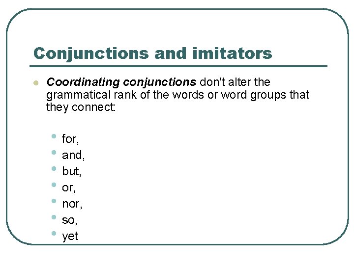 Conjunctions and imitators l Coordinating conjunctions don't alter the grammatical rank of the words