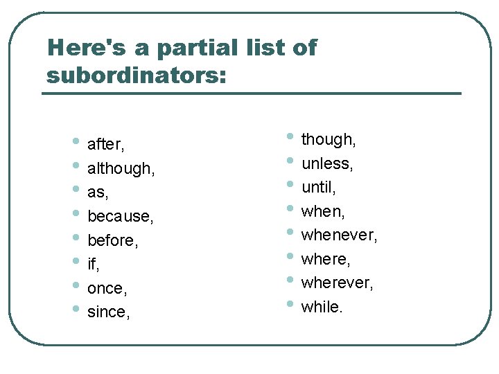 Here's a partial list of subordinators: • after, • although, • as, • because,