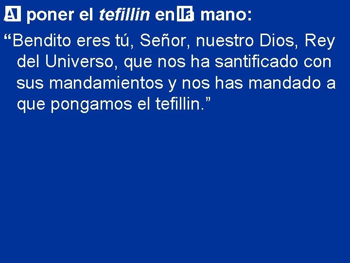Al poner el tefillin en� � la mano: “Bendito eres tú, Señor, nuestro Dios,
