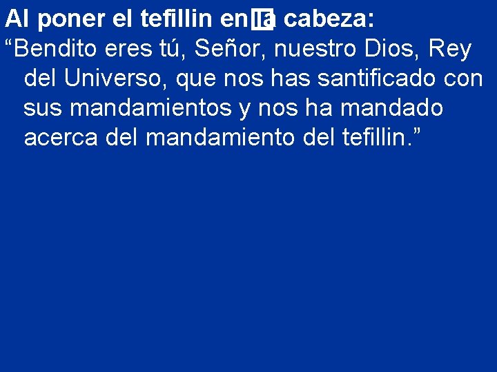 Al poner el tefillin en� la cabeza: “Bendito eres tú, Señor, nuestro Dios, Rey