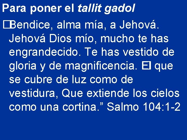 Para poner el tallit gadol �Bendice, alma mía, a Jehová Dios mío, mucho te