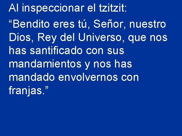 Al inspeccionar el tzitzit: “Bendito eres tú, Señor, nuestro Dios, Rey del Universo, que