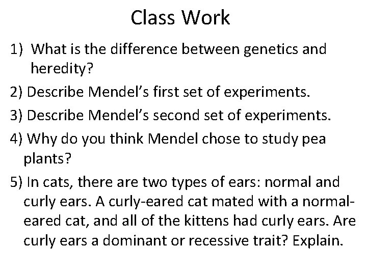 Class Work 1) What is the difference between genetics and heredity? 2) Describe Mendel’s Class Work 1) What is the difference between genetics and heredity? 2) Describe Mendel’s