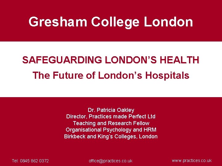 Gresham College London SAFEGUARDING LONDON’S HEALTH The Future of London’s Hospitals Dr. Patricia Oakley