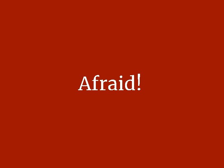 Afraid! 