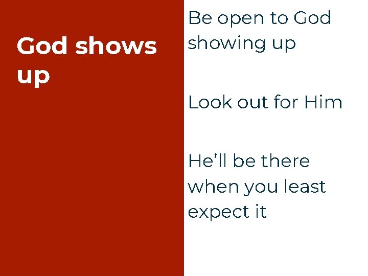 God shows up Be open to God showing up Look out for Him He’ll