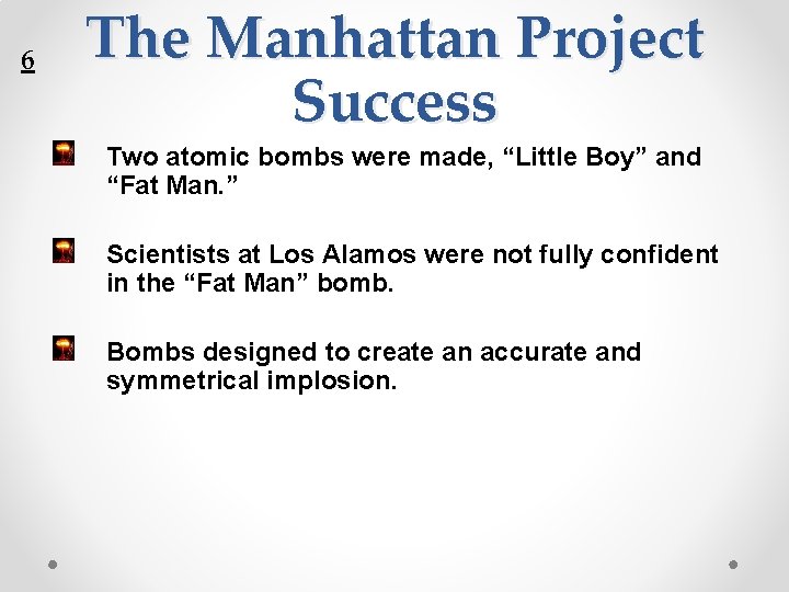6 The Manhattan Project Success Two atomic bombs were made, “Little Boy” and “Fat
