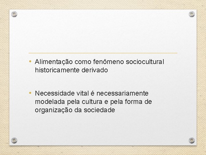  • Alimentação como fenômeno sociocultural historicamente derivado • Necessidade vital é necessariamente modelada