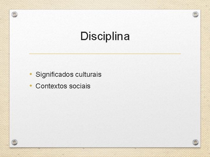 Disciplina • Significados culturais • Contextos sociais 