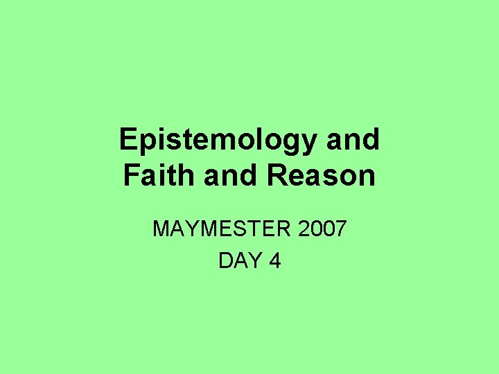 Epistemology and Faith and Reason MAYMESTER 2007 DAY 4 