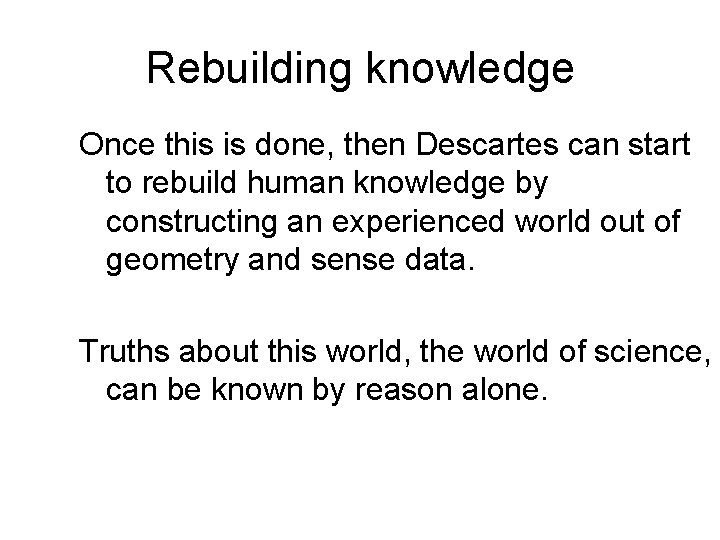 Rebuilding knowledge Once this is done, then Descartes can start to rebuild human knowledge