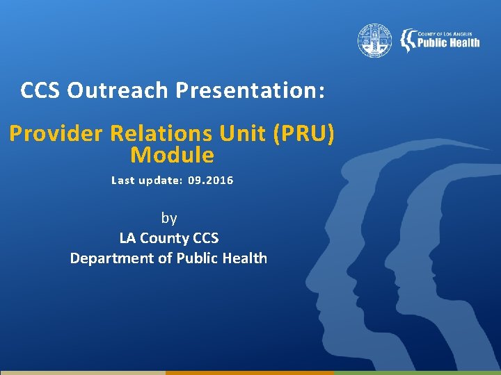 CCS Outreach Presentation: Provider Relations Unit (PRU) Module Last update: 09. 2016 by LA