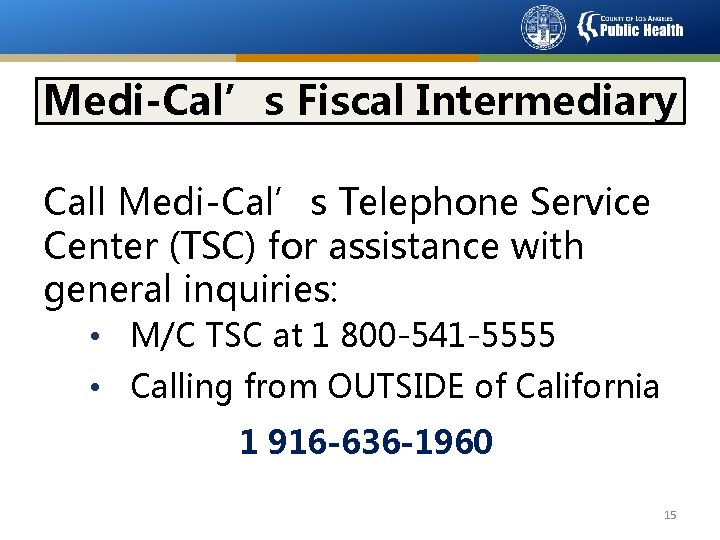Medi-Cal’s Fiscal Intermediary Call Medi-Cal’s Telephone Service Center (TSC) for assistance with general inquiries: