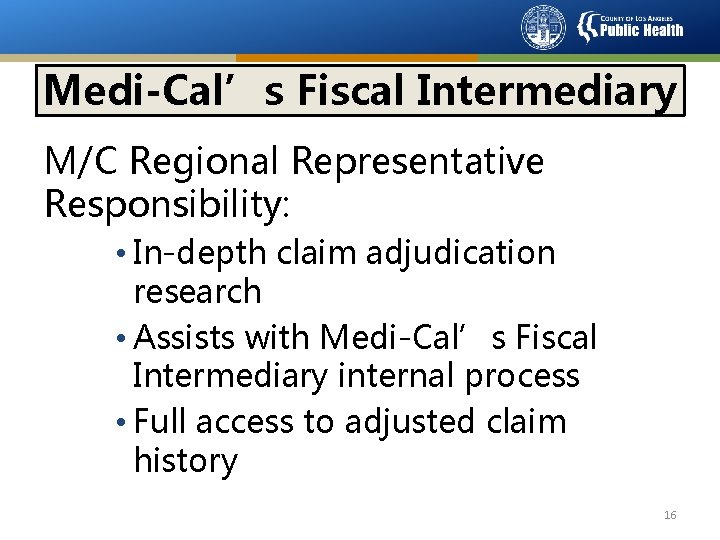 Medi-Cal’s Fiscal Intermediary M/C Regional Representative Responsibility: • In-depth claim adjudication research • Assists