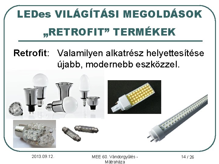 LEDes VILÁGÍTÁSI MEGOLDÁSOK „RETROFIT” TERMÉKEK Retrofit: Valamilyen alkatrész helyettesítése újabb, modernebb eszközzel. 2013. 09.