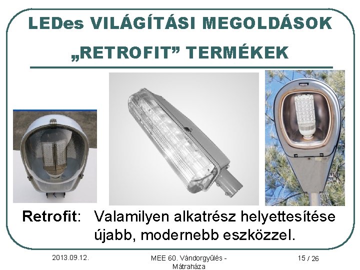 LEDes VILÁGÍTÁSI MEGOLDÁSOK „RETROFIT” TERMÉKEK Retrofit: Valamilyen alkatrész helyettesítése újabb, modernebb eszközzel. 2013. 09.