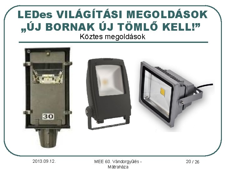 LEDes VILÁGÍTÁSI MEGOLDÁSOK „ÚJ BORNAK ÚJ TÖMLŐ KELL!” Köztes megoldások 2013. 09. 12. MEE