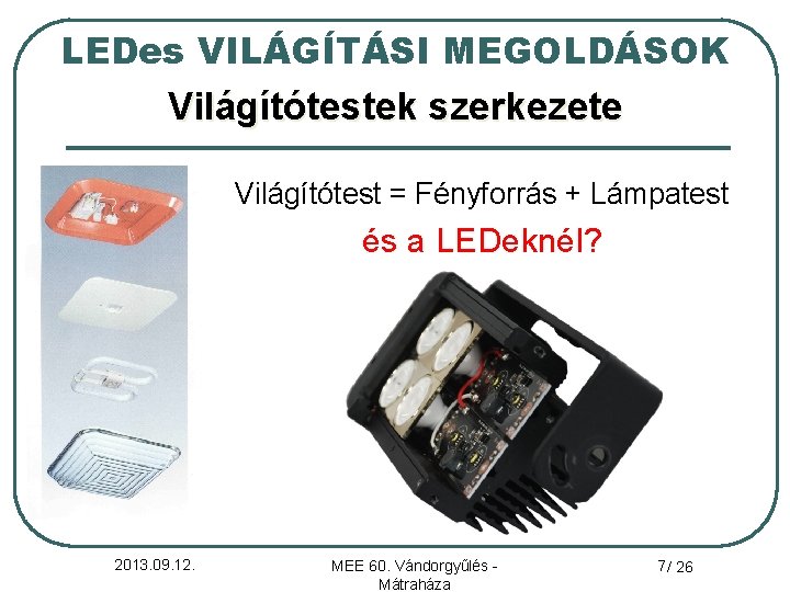 LEDes VILÁGÍTÁSI MEGOLDÁSOK Világítótestek szerkezete Világítótest = Fényforrás + Lámpatest és a LEDeknél? 2013.