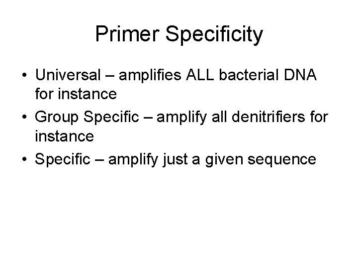 Primer Specificity • Universal – amplifies ALL bacterial DNA for instance • Group Specific
