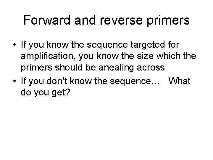 Forward and reverse primers • If you know the sequence targeted for amplification, you