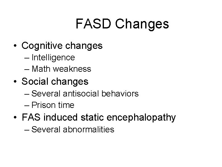 FASD Changes • Cognitive changes – Intelligence – Math weakness • Social changes –