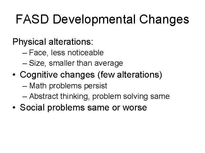 FASD Developmental Changes Physical alterations: – Face, less noticeable – Size, smaller than average