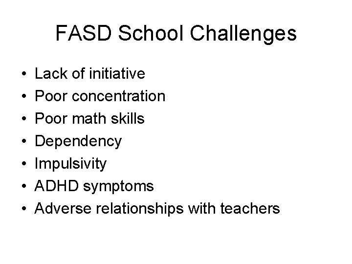 FASD School Challenges • • Lack of initiative Poor concentration Poor math skills Dependency