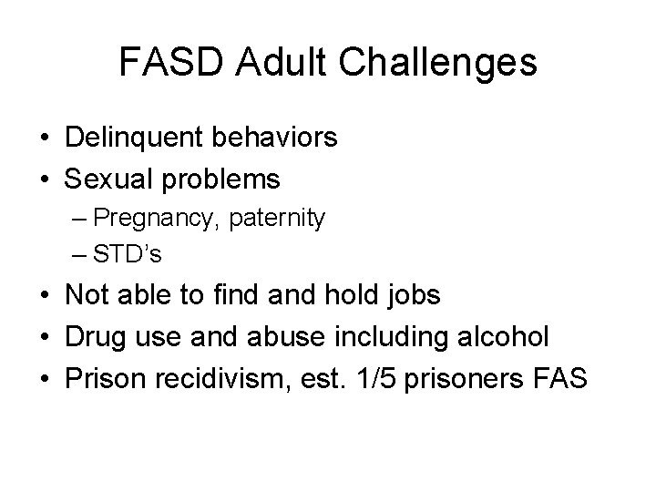 FASD Adult Challenges • Delinquent behaviors • Sexual problems – Pregnancy, paternity – STD’s