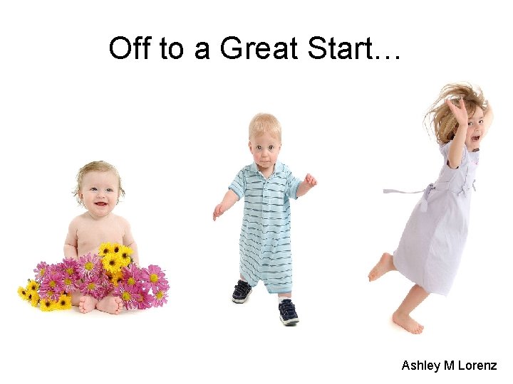 Off to a Great Start… Ashley M Lorenz 