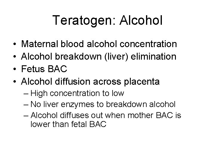 Teratogen: Alcohol • • Maternal blood alcohol concentration Alcohol breakdown (liver) elimination Fetus BAC