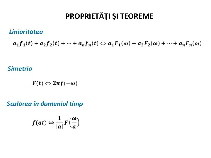 PROPRIETĂŢI ŞI TEOREME Liniaritatea Simetria Scalarea în domeniul timp 