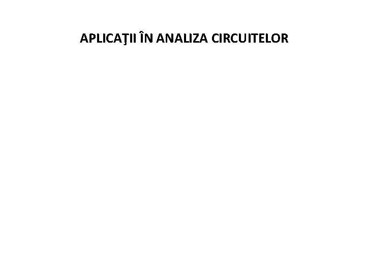 APLICAŢII ÎN ANALIZA CIRCUITELOR 