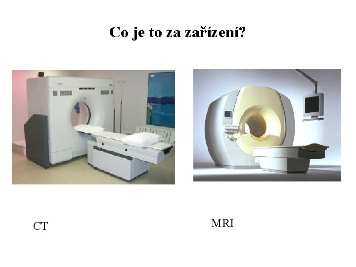 Co je to za zařízení? CT MRI Co je to za zařízení? CT MRI