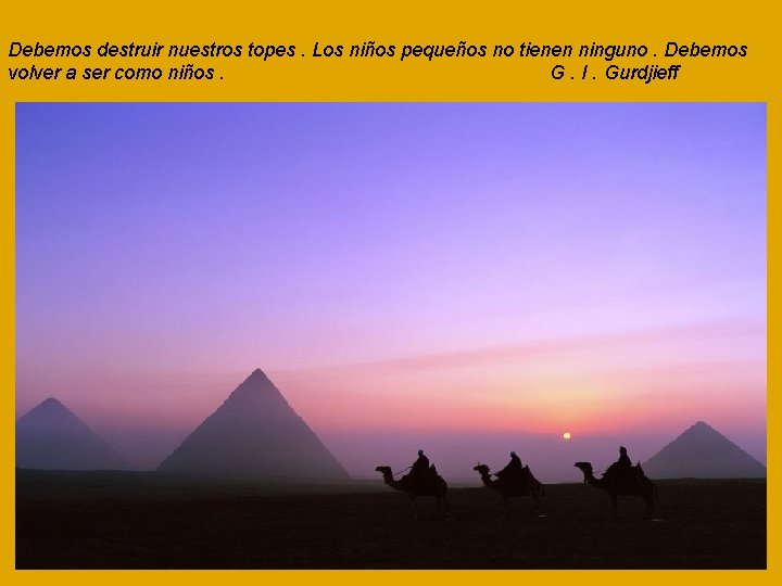 Debemos destruir nuestros topes. Los niños pequeños no tienen ninguno. Debemos volver a ser