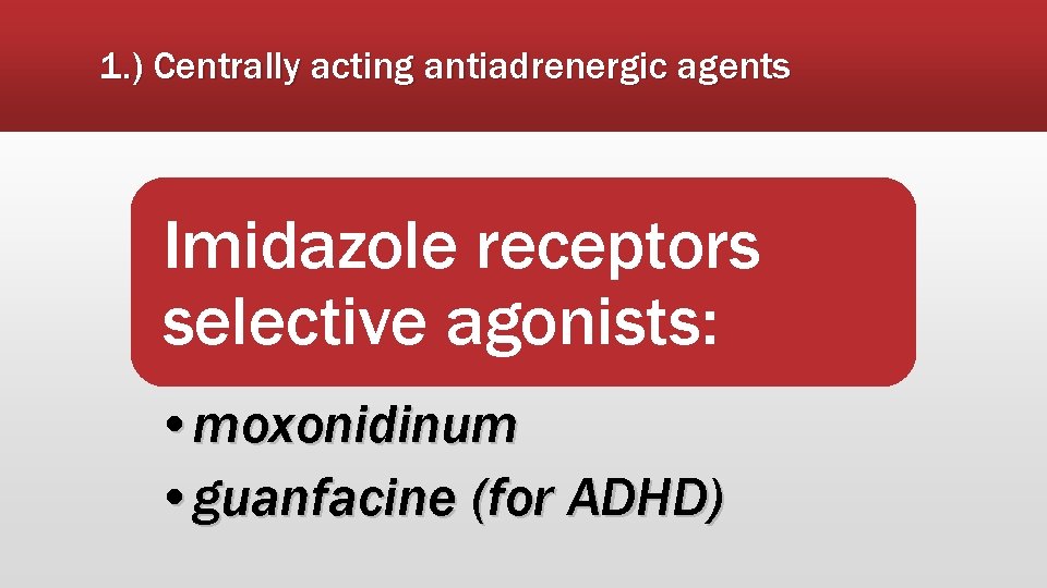 1. ) Centrally acting antiadrenergic agents Imidazole receptors selective agonists: • moxonidinum • guanfacine