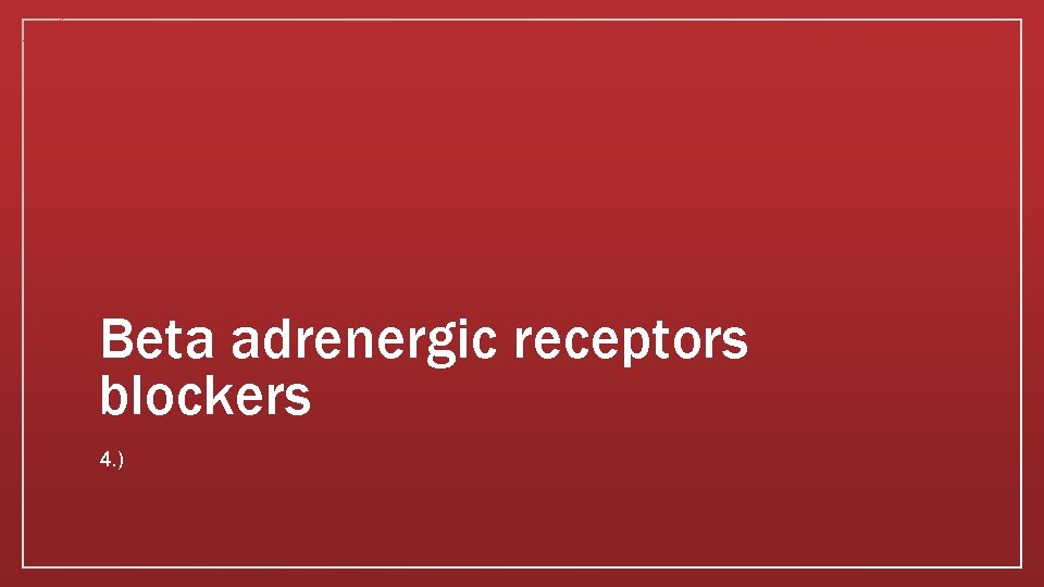 Beta adrenergic receptors blockers 4. ) 