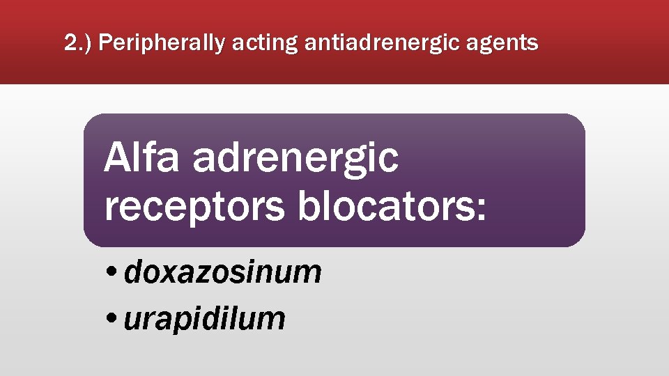 2. ) Peripherally acting antiadrenergic agents Alfa adrenergic receptors blocators: • doxazosinum • urapidilum