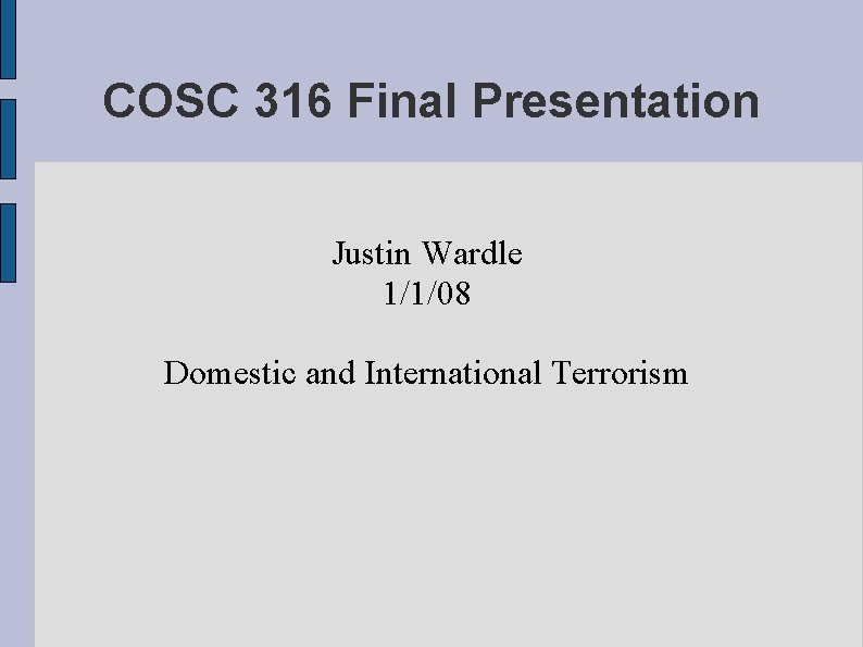COSC 316 Final Presentation Justin Wardle 1/1/08 Domestic and International Terrorism 