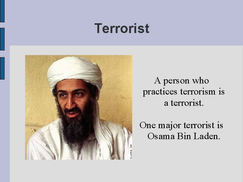 Terrorist A person who practices terrorism is a terrorist. One major terrorist is Osama