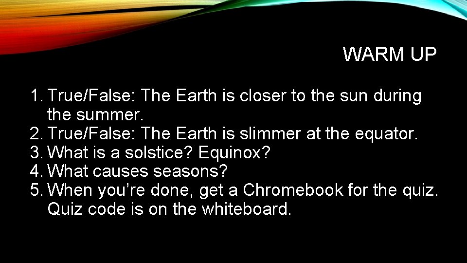 WARM UP 1. True/False: The Earth is closer to the sun during the summer.