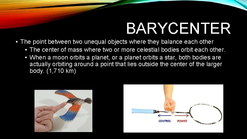 BARYCENTER • The point between two unequal objects where they balance each other •
