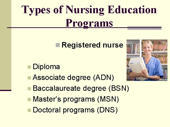 Types of Nursing Education Programs n Registered nurse n Diploma n Associate degree (ADN)