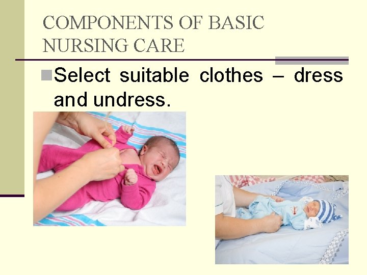 COMPONENTS OF BASIC NURSING CARE n. Select suitable clothes – dress and undress. 