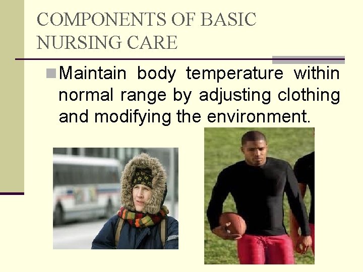 COMPONENTS OF BASIC NURSING CARE n Maintain body temperature within normal range by adjusting