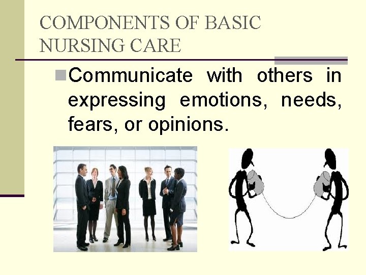 COMPONENTS OF BASIC NURSING CARE n. Communicate with others in expressing emotions, needs, fears,