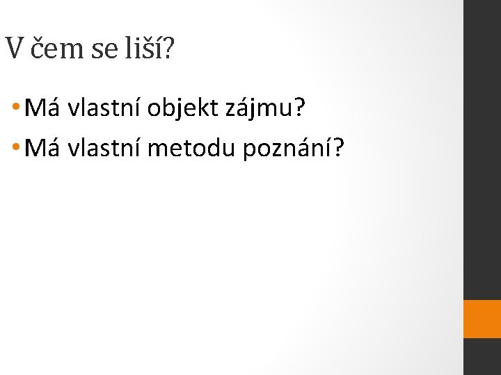 V čem se liší? • Má vlastní objekt zájmu? • Má vlastní metodu poznání?