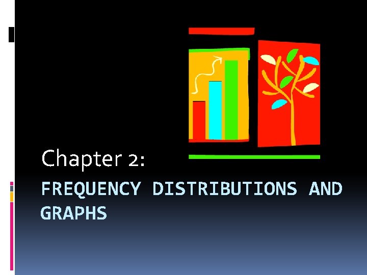Chapter 2: FREQUENCY DISTRIBUTIONS AND GRAPHS 