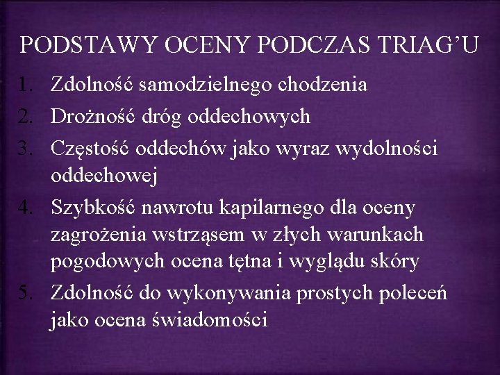 PODSTAWY OCENY PODCZAS TRIAG’U 1. Zdolność samodzielnego chodzenia 2. Drożność dróg oddechowych 3. Częstość PODSTAWY OCENY PODCZAS TRIAG’U 1. Zdolność samodzielnego chodzenia 2. Drożność dróg oddechowych 3. Częstość