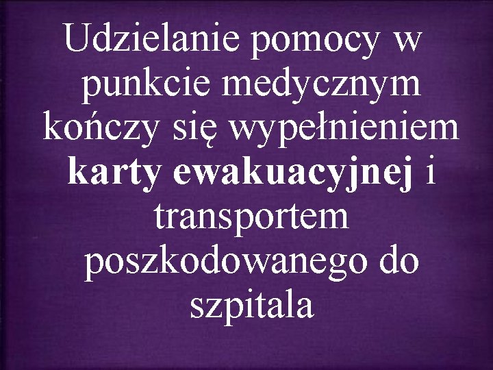 Udzielanie pomocy w punkcie medycznym kończy się wypełnieniem karty ewakuacyjnej i transportem poszkodowanego do Udzielanie pomocy w punkcie medycznym kończy się wypełnieniem karty ewakuacyjnej i transportem poszkodowanego do