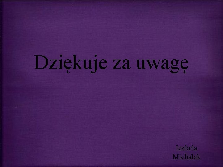 Dziękuje za uwagę Izabela Michalak 